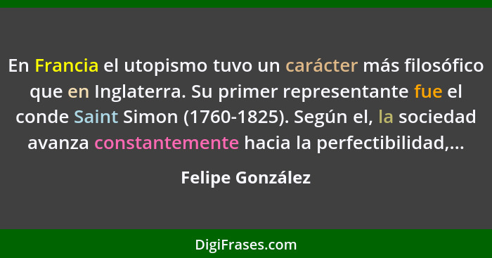 En Francia el utopismo tuvo un carácter más filosófico que en Inglaterra. Su primer representante fue el conde Saint Simon (1760-182... - Felipe González