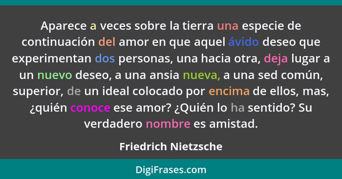 Aparece a veces sobre la tierra una especie de continuación del amor en que aquel ávido deseo que experimentan dos personas, una... - Friedrich Nietzsche