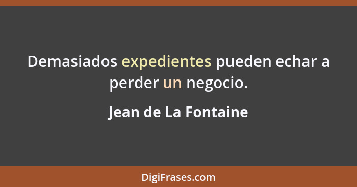 Demasiados expedientes pueden echar a perder un negocio.... - Jean de La Fontaine