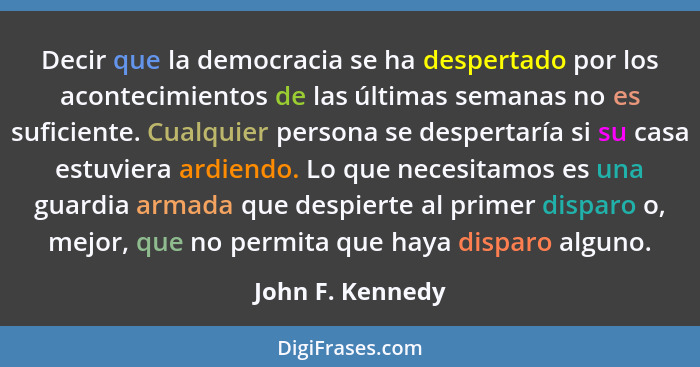 Decir que la democracia se ha despertado por los acontecimientos de las últimas semanas no es suficiente. Cualquier persona se despe... - John F. Kennedy