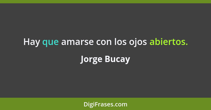 Hay que amarse con los ojos abiertos.... - Jorge Bucay