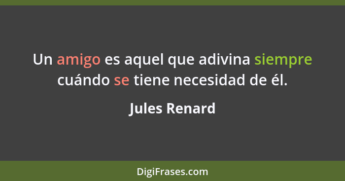 Un amigo es aquel que adivina siempre cuándo se tiene necesidad de él.... - Jules Renard