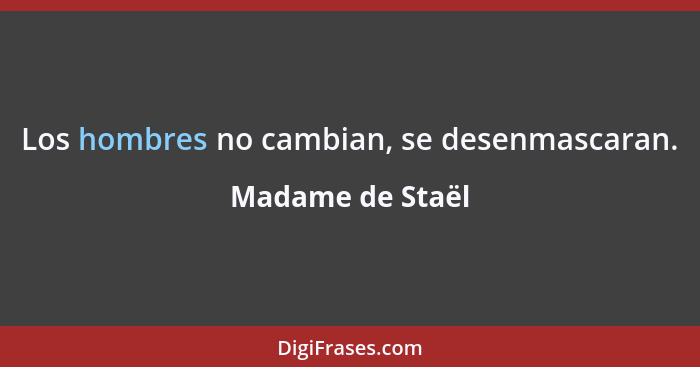 Los hombres no cambian, se desenmascaran.... - Madame de Staël