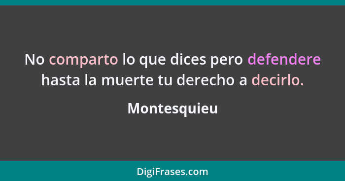 No comparto lo que dices pero defendere hasta la muerte tu derecho a decirlo.... - Montesquieu