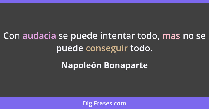 Con audacia se puede intentar todo, mas no se puede conseguir todo.... - Napoleón Bonaparte