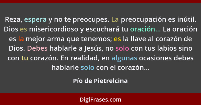 Reza, espera y no te preocupes. La preocupación es inútil. Dios es misericordioso y escuchará tu oración... La oración es la mejo... - Pío de Pietrelcina