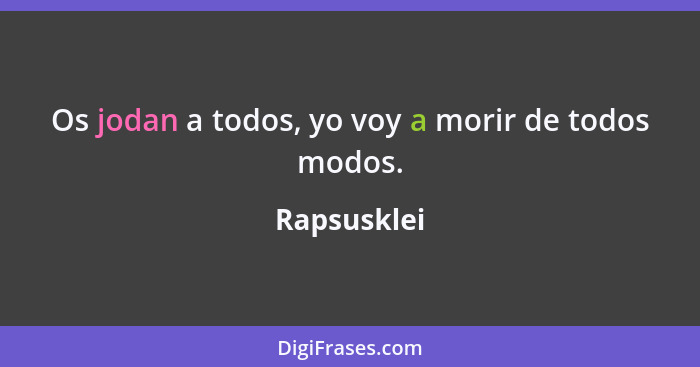 Os jodan a todos, yo voy a morir de todos modos.... - Rapsusklei