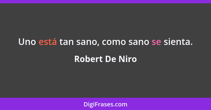 Uno está tan sano, como sano se sienta.... - Robert De Niro