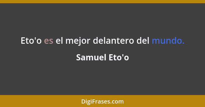 Eto'o es el mejor delantero del mundo.... - Samuel Eto'o