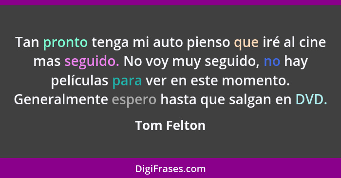 Tan pronto tenga mi auto pienso que iré al cine mas seguido. No voy muy seguido, no hay películas para ver en este momento. Generalmente... - Tom Felton