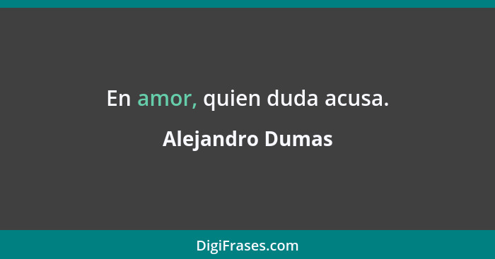 En amor, quien duda acusa.... - Alejandro Dumas