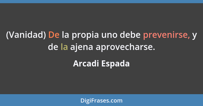 (Vanidad) De la propia uno debe prevenirse, y de la ajena aprovecharse.... - Arcadi Espada