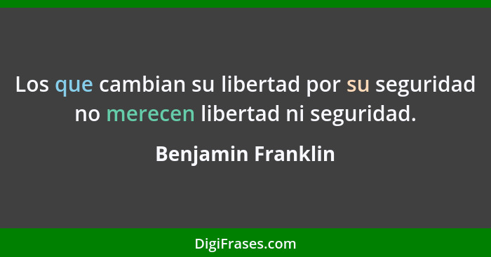Los que cambian su libertad por su seguridad no merecen libertad ni seguridad.... - Benjamin Franklin