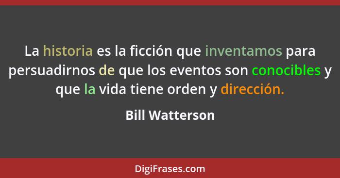 La historia es la ficción que inventamos para persuadirnos de que los eventos son conocibles y que la vida tiene orden y dirección.... - Bill Watterson