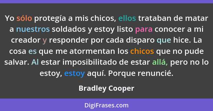 Yo sólo protegía a mis chicos, ellos trataban de matar a nuestros soldados y estoy listo para conocer a mi creador y responder por ca... - Bradley Cooper