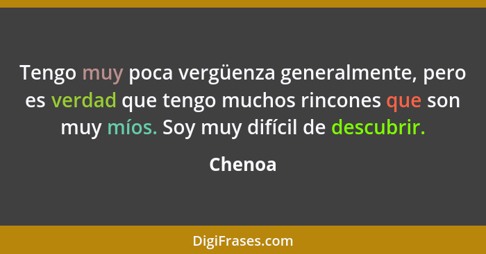 Tengo muy poca vergüenza generalmente, pero es verdad que tengo muchos rincones que son muy míos. Soy muy difícil de descubrir.... - Chenoa