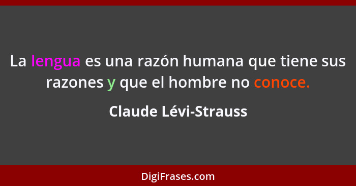La lengua es una razón humana que tiene sus razones y que el hombre no conoce.... - Claude Lévi-Strauss