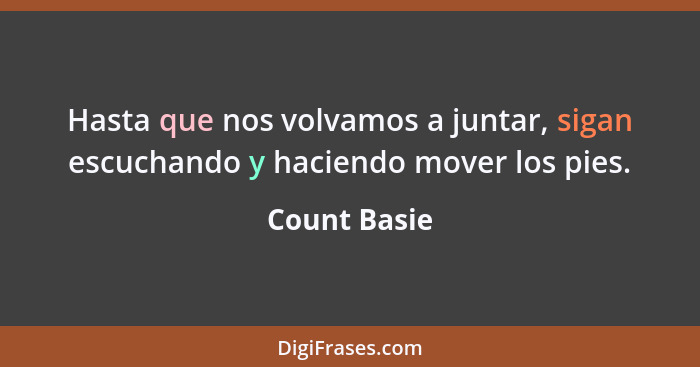 Hasta que nos volvamos a juntar, sigan escuchando y haciendo mover los pies.... - Count Basie