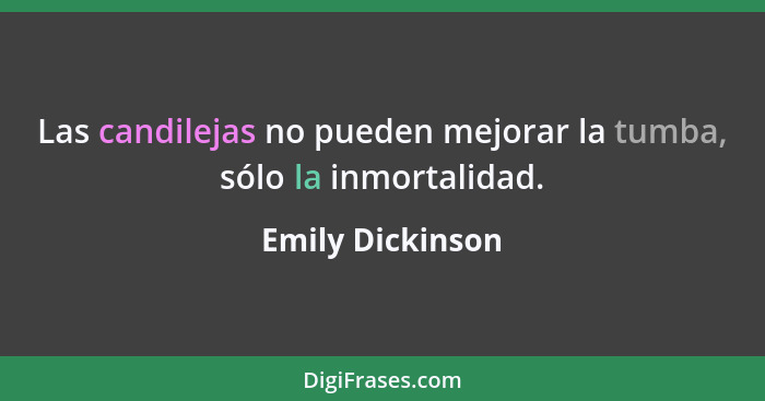 Las candilejas no pueden mejorar la tumba, sólo la inmortalidad.... - Emily Dickinson