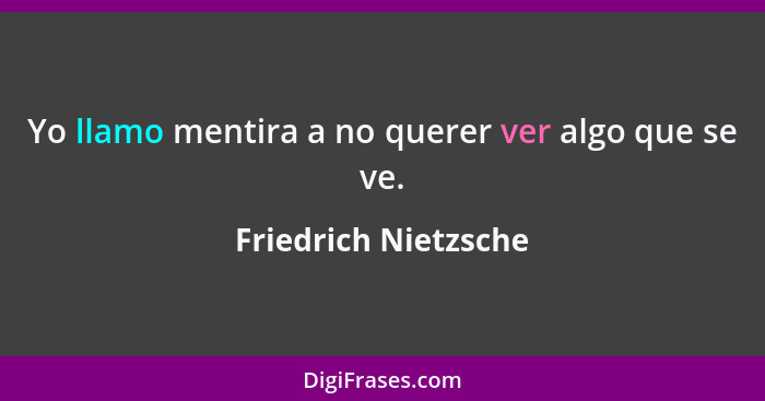 Yo llamo mentira a no querer ver algo que se ve.... - Friedrich Nietzsche