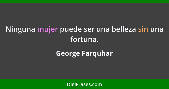 Ninguna mujer puede ser una belleza sin una fortuna.... - George Farquhar