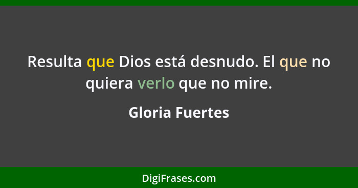 Resulta que Dios está desnudo. El que no quiera verlo que no mire.... - Gloria Fuertes