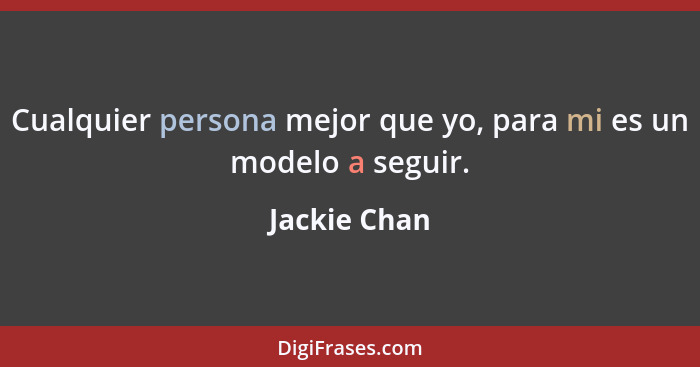 Cualquier persona mejor que yo, para mi es un modelo a seguir.... - Jackie Chan