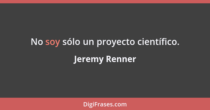 No soy sólo un proyecto científico.... - Jeremy Renner