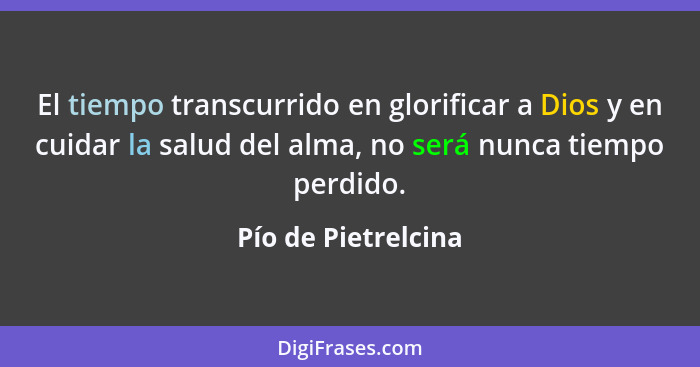 El tiempo transcurrido en glorificar a Dios y en cuidar la salud del alma, no será nunca tiempo perdido.... - Pío de Pietrelcina