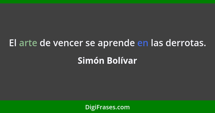 El arte de vencer se aprende en las derrotas.... - Simón Bolívar