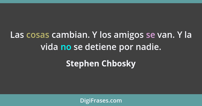 Las cosas cambian. Y los amigos se van. Y la vida no se detiene por nadie.... - Stephen Chbosky