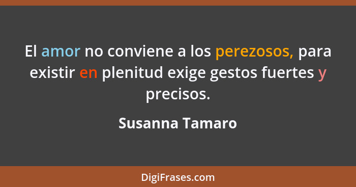 El amor no conviene a los perezosos, para existir en plenitud exige gestos fuertes y precisos.... - Susanna Tamaro