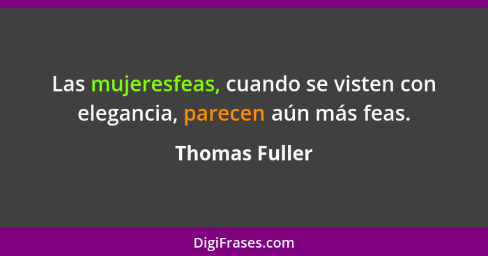 Las mujeresfeas, cuando se visten con elegancia, parecen aún más feas.... - Thomas Fuller