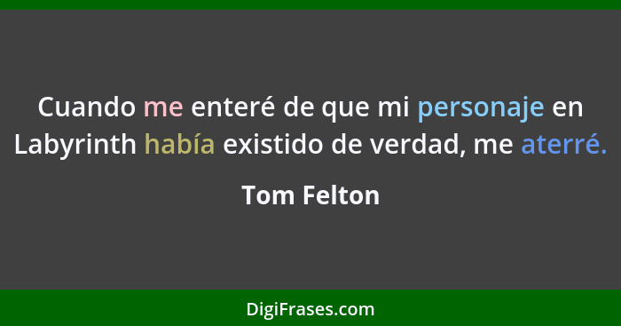 Cuando me enteré de que mi personaje en Labyrinth había existido de verdad, me aterré.... - Tom Felton