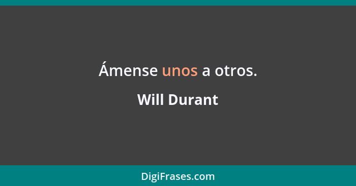 Ámense unos a otros.... - Will Durant