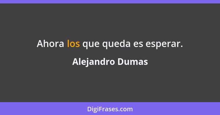 Ahora los que queda es esperar.... - Alejandro Dumas