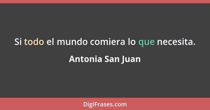 Si todo el mundo comiera lo que necesita.... - Antonia San Juan