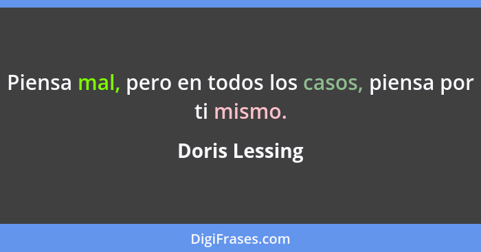 Piensa mal, pero en todos los casos, piensa por ti mismo.... - Doris Lessing