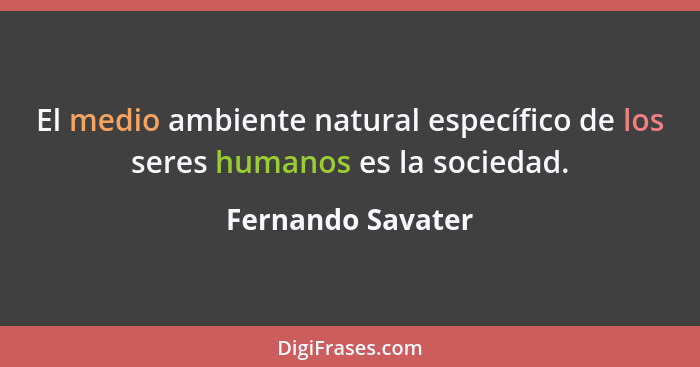 El medio ambiente natural específico de los seres humanos es la sociedad.... - Fernando Savater