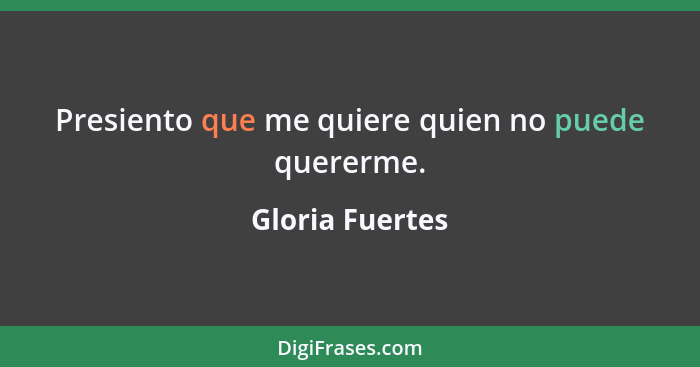 Presiento que me quiere quien no puede quererme.... - Gloria Fuertes