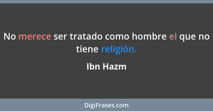 No merece ser tratado como hombre el que no tiene religión.... - Ibn Hazm