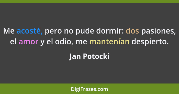 Me acosté, pero no pude dormir: dos pasiones, el amor y el odio, me mantenían despierto.... - Jan Potocki