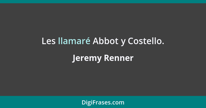 Les llamaré Abbot y Costello.... - Jeremy Renner