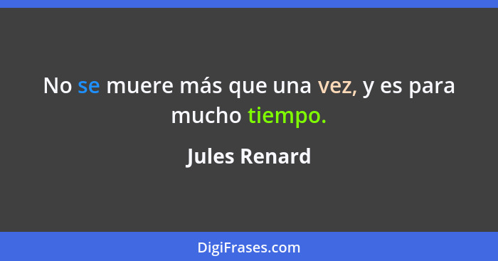 No se muere más que una vez, y es para mucho tiempo.... - Jules Renard