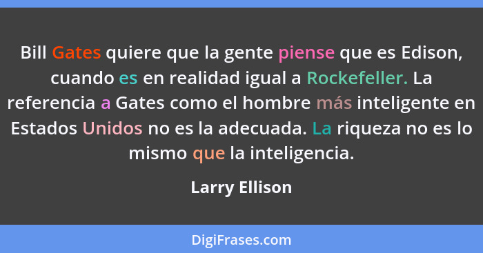 Bill Gates quiere que la gente piense que es Edison, cuando es en realidad igual a Rockefeller. La referencia a Gates como el hombre m... - Larry Ellison