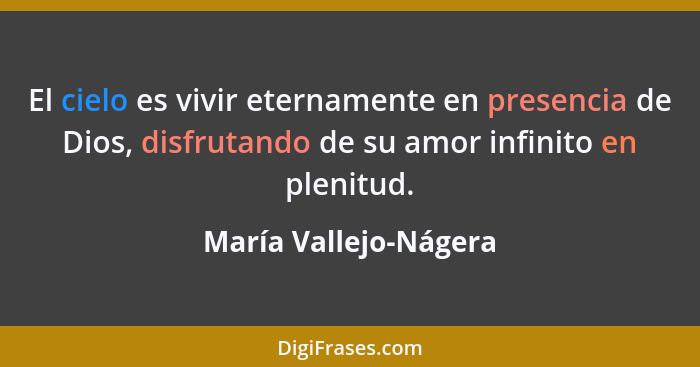 El cielo es vivir eternamente en presencia de Dios, disfrutando de su amor infinito en plenitud.... - María Vallejo-Nágera