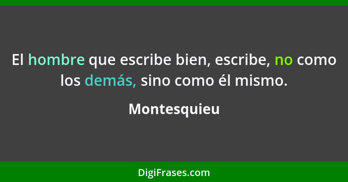 El hombre que escribe bien, escribe, no como los demás, sino como él mismo.... - Montesquieu