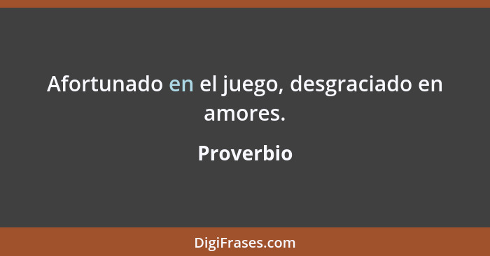 Afortunado en el juego, desgraciado en amores.... - Proverbio