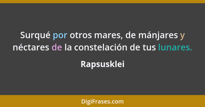 Surqué por otros mares, de mánjares y néctares de la constelación de tus lunares.... - Rapsusklei