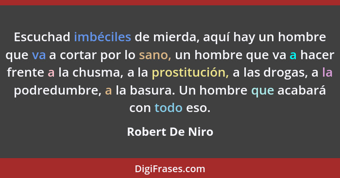 Escuchad imbéciles de mierda, aquí hay un hombre que va a cortar por lo sano, un hombre que va a hacer frente a la chusma, a la prost... - Robert De Niro